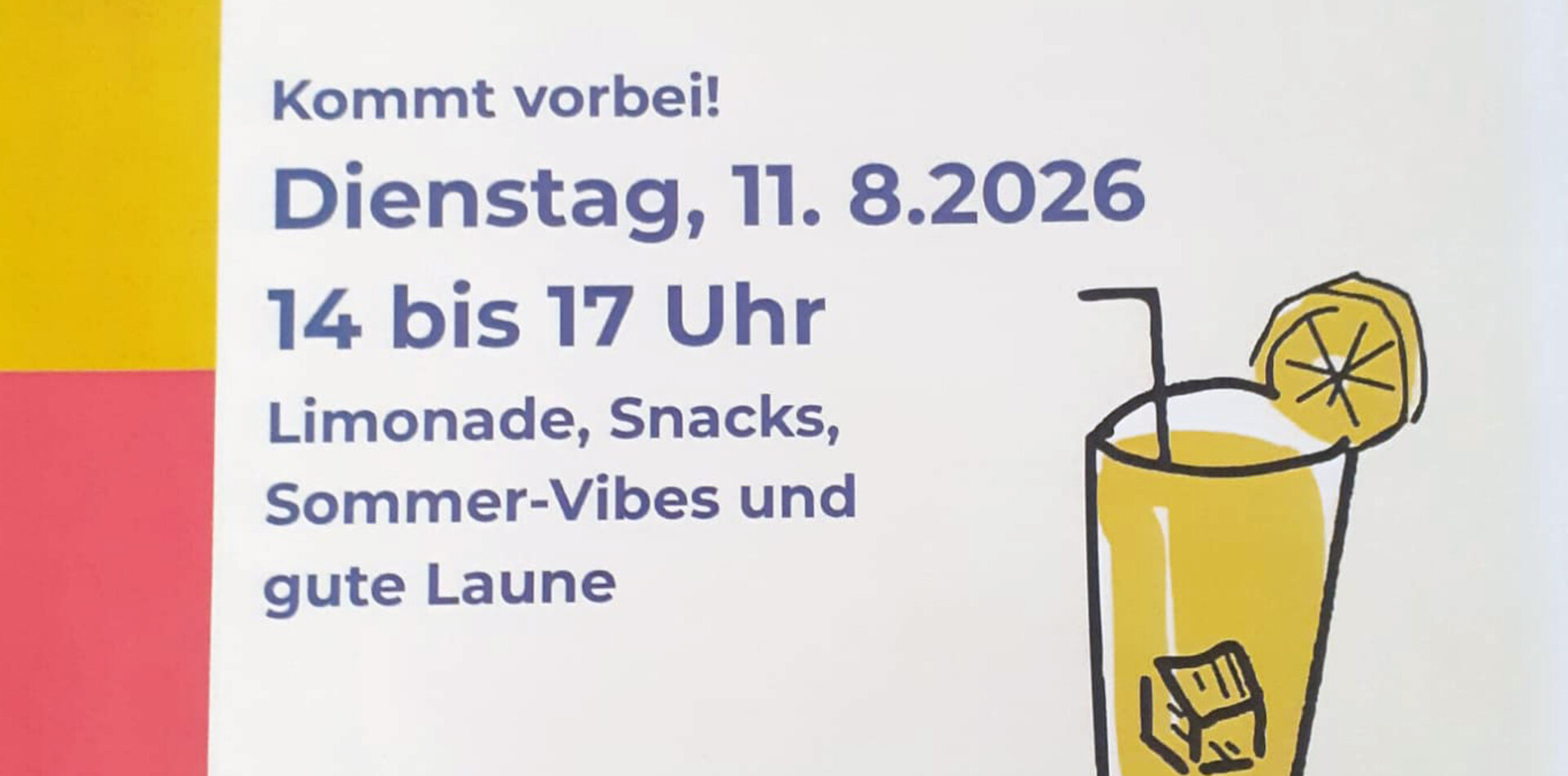 Sommerfest Grätzloase Gerne! Hier ist ein barrierefreier ALT-Text für das Plakat: **ALT-Text:** Plakat mit der Überschrift „Sommerfest in der Grätzloase“. Das Fest findet am **Dienstag, 11. August 2026, von 14 bis 17 Uhr** in der **Böckhgasse 6/9, 1120 Wien** statt. Eingeladen wird zu Limonade, Snacks, Sommer-Vibes und guter Laune. Das Plakat ist in den Farben Gelb, Rosa, Blau und Weiß gestaltet und zeigt eine gezeichnete Limonade mit Zitronenscheibe sowie Logos von BALANCE, der Stadt Wien und der Grätzloase.